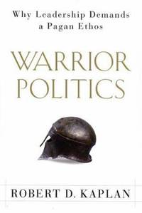 Warrior Politics : Why Leadership Demands a Pagan Ethos