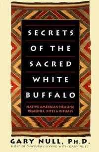 Secrets of the Sacred White Buffalo : Native American Healing Remedies, Rites, and Rituals
