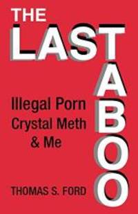 The Last Taboo: Illegal Porn, Crystal Meth & Me by Thomas S. Ford ...