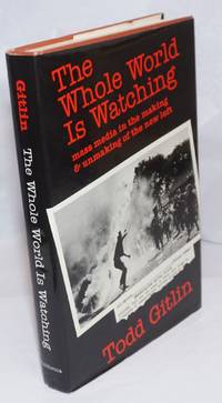 The whole world is watching; mass media in the making &amp; unmaking of the new left by Gitlin, Todd - 1980