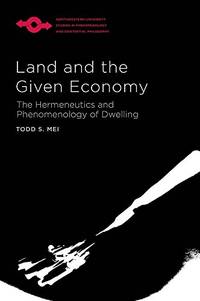 Land and the Given Economy: The Hermeneutics and Phenomenology of Dwelling by Todd S. Mei