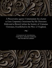 A Preservative against Unitarianism: In a Letter to Lant Carpenter, Occasioned by His Discourse...