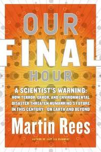 Our Final Hour : A Scientist's Warning: How Terror, Error, and Environmental Disaster Threaten...