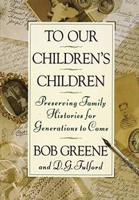 To Our Children&#039;s Children: Preserving Family Histories for Generations to Come by Bob Greene; D. G. Fulford - 1993-02-01