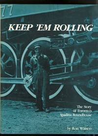 KEEP &#039;EM ROLLING: THE STORY OF TORONTO&#039;S SPADINA ROUNDHOUSE AS SEEN THROUGH THE CAMERA OF HARRY WATSON 1923-1966. by Watson, Ron.  Signed - 1984