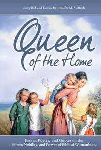 Queen of the Home: Essays, Poetry, and Quotes on the Honor, Nobility, and Power of Biblical...