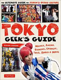 Tokyo Geek&#039;s Guide: Manga, Anime, Gaming, Cosplay, Toys, Idols &amp; More - The Ultimate Guide to Japan&#039;s Otaku Culture by Simone, Gianni - 7/11/2017