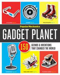 Popular Mechanics: Gadget Planet: 150 Gizmos & Inventions that Changed the World
