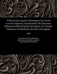A Preservative Against Unitarianism: In a Letter to Lant Carpenter, Occasioned by His Discourse...