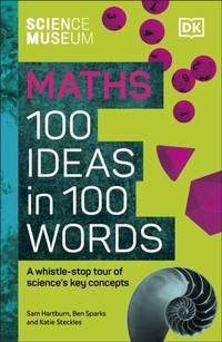 The Science Museum Maths 100 Ideas in 100 Words : A Whistle-Stop Tour of Key Concepts