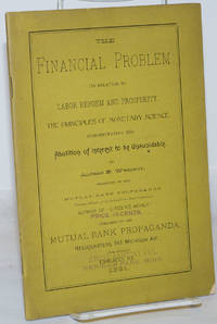 The Financial Problem: Its relation to labor reform and prosperity, the principles of monetary science, demonstrating the abolition of interest to be unavoidable by Westrup, Alfred B - 1891