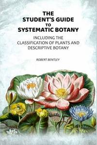 The Student's Guide To Systematic Botany: Including The Classification Of Plants And Descriptive...