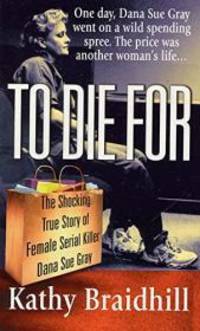 To Die For: The Shocking True Story of Serial Killer Dana Sue Gray