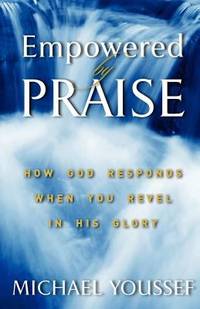 Empowered by Praise : How God Responds When You Revel in His Glory