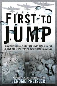 First to Jump : How the Band of Brothers Was Aided by the Brave Paratroopers of Pathfinders Company