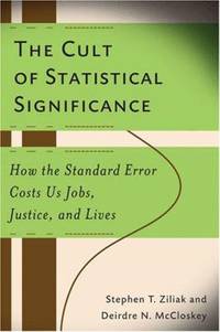 The Cult of Statistical Significance : How the Standard Error Costs Us Jobs, Justice, and Lives by Deirdre Nansen McCloskey; Steve Ziliak - 2008