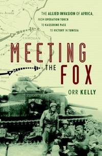 Meeting the Fox : The Allied Invasion of Africa, from Operation Torch to Kasserine Pass to...