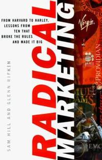 Radical Marketing: From Harvard to Harley, Ten Who Broke the Rules &amp; Made It Big by Hill, Sam; Rifkin, Glenn - 1999