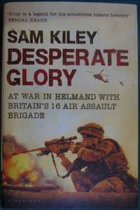 Desperate Glory: At War in Helmand with Britain's 16 Air Assault Brigade