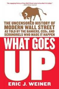 What Goes Up: The Uncensored History of Modern Wall Street as Told by the Bankers, Brokers, CEOs, and Scoundrels Who Made It Happen by Eric J. Weiner - Paperback - 2007-03-01 - from Books Express (SKU: 0316066370n)