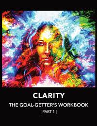 Clarity The Goal-Getter's Workbook, Part 1 For Personal Growth, Confidence, Spirituality:...