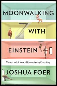 MOONWALKING WITH EINSTEIN:  THE ART AND SCIENCE OF REMEMBERING EVERYTHING. by Foer, Joshua - 2011