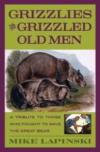 Grizzlies and Grizzled Old Men : A Tribute to Those Who Fought to Save the Great Bear