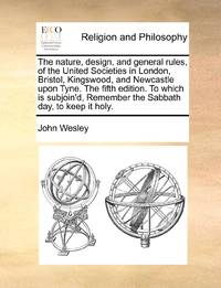 The nature, design, and general rules, of the United Societies in London, Bristol, Kingswood, and...