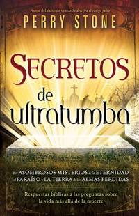 Secretos de Ultratumba : Los Asombrosos Misterios de la Eternidad, el Paraiso y la Tierra de las...