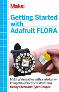 Getting Started with Adafruit FLORA : Making Wearables with an Arduino-Compatible Electronics...