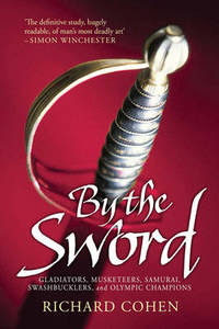 By the Sword: Gladiators, Musketeers, Samurai Warriors, Swashbucklers and Olympians