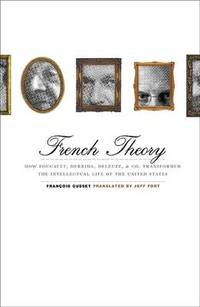 French Theory: How Foucault, Derrida, Deleuze, & Co. Transformed the Intellectual Life of the...