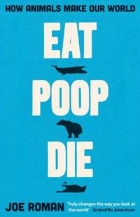 Eat, Poop, Die : How Animals Make Our World