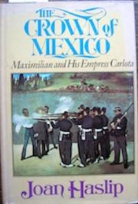 The Crown of Mexico: Maximilian and His Empress Carlota The Crown of Mexico: Maximilian and His Empress Carlota by Haslip, Joan, 1912-1994