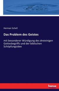 Das Problem des Geistes :mit besonderer Würdigung des dreieinigen Gottesbegriffs und der...