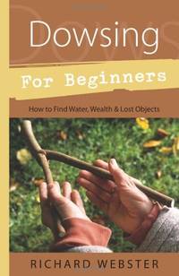 Dowsing for Beginners: The Art of Discovering Water, Treasure, Gold, Oil, Artifacts...