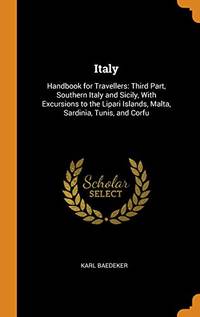 Italy: Handbook for Travellers: Third Part, Southern Italy and Sicily, with Excursions to the Lipari Islands, Malta, Sardinia, Tunis, and Corfu by Karl Baedeker