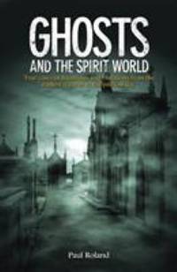 cover of Ghosts and the Spirit World: True cases of hauntings and visitations from the earliest records to the present day