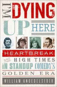 I'm Dying up Here : Heartbreak and High Times in Stand-Up Comedy's Golden Era