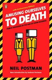 Amusing Ourselves to Death: Public Discourse in the Age of Show Business by Neil Postman - 2005-09-07