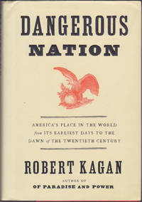 Dangerous Nation: America's Place in the World, from it's Earliest Days to the Dawn of the 20th...