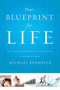 Your Blueprint for Life: How to Align Your Passion, Gifts, and Calling with Eternity in Mind by Kendrick, Michael - 2015-06-16