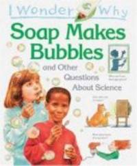 I Wonder Why Soap Makes Bubbles: And Other Questions About Science