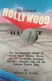 The Ultimate Hollywood Tour Book: The Incomparable Guide to Movie Stars&#039; Homes, Movie and TV Locations, Scandals, Murders, Suicides, and All the Fam by Gordon, William A