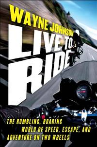 Live to Ride: The Rumbling, Roaring World of Speed, Escape, and Adventure on Two Wheels