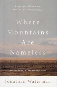 Where Mountains are Nameless. Passion and Politics in the Artic National Wildlife Refuge. Including the story of Olaus and Mardy Murie. by Jonathan Waterman - 1st US Edition - 2005 - from Adelaide Booksellers (SKU: BIB299157)