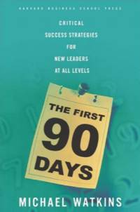 The First 90 Days: critical success strategies for new leaders at  all levels by Michael Watkins - 2003