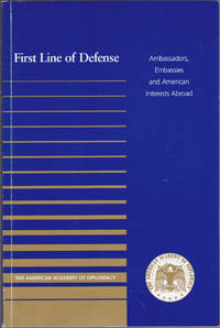 First Line of Defense : Ambassadors, Embassies and American Interests Abroa d