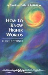image of How to Know Higher Worlds: A Modern Path of Initiation (Classics in Anthroposophy)