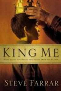 King Me : What Every Son Wants and Needs from His Father by Steve Farrar - 2006